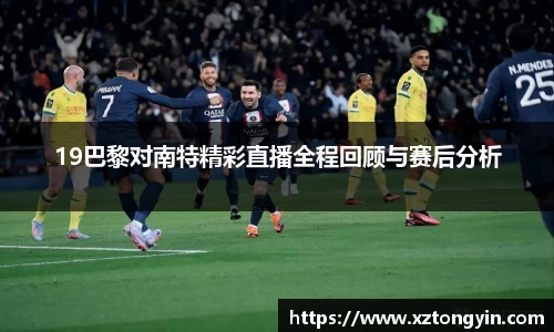 19巴黎对南特精彩直播全程回顾与赛后分析