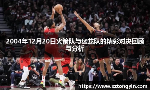 2004年12月20日火箭队与猛龙队的精彩对决回顾与分析