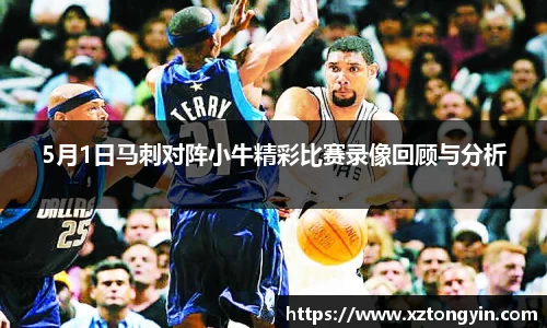 5月1日马刺对阵小牛精彩比赛录像回顾与分析