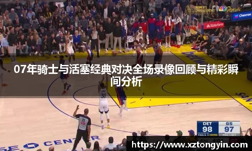 07年骑士与活塞经典对决全场录像回顾与精彩瞬间分析