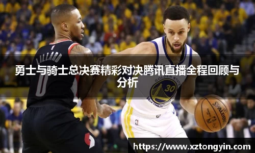 勇士与骑士总决赛精彩对决腾讯直播全程回顾与分析